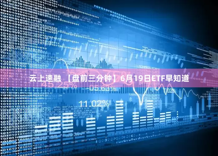 云上速融 【盘前三分钟】6月19日ETF早知道