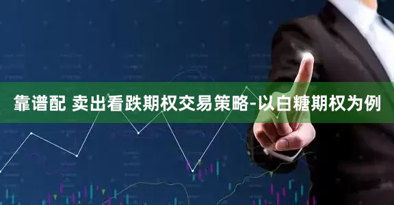 靠谱配 卖出看跌期权交易策略-以白糖期权为例