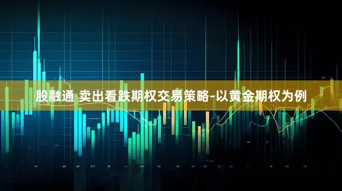 股融通 卖出看跌期权交易策略-以黄金期权为例