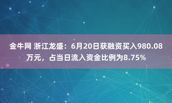 金牛网 浙江龙盛：6月20日获融资买入980.08万元，占当日流入资金比例为8.75%