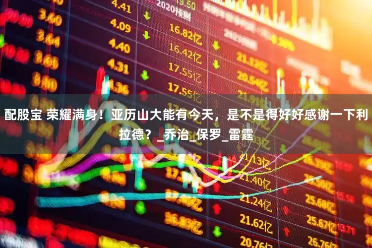 配股宝 荣耀满身！亚历山大能有今天，是不是得好好感谢一下利拉德？_乔治_保罗_雷霆