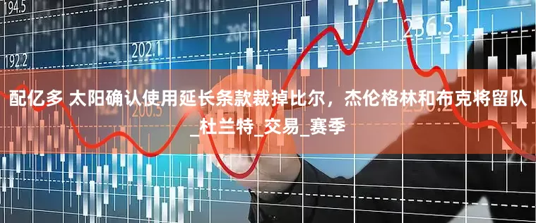 配亿多 太阳确认使用延长条款裁掉比尔，杰伦格林和布克将留队_杜兰特_交易_赛季