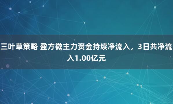 三叶草策略 盈方微主力资金持续净流入，3日共净流入1.00亿元