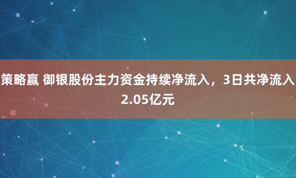 策略赢 御银股份主力资金持续净流入，3日共净流入2.05亿元