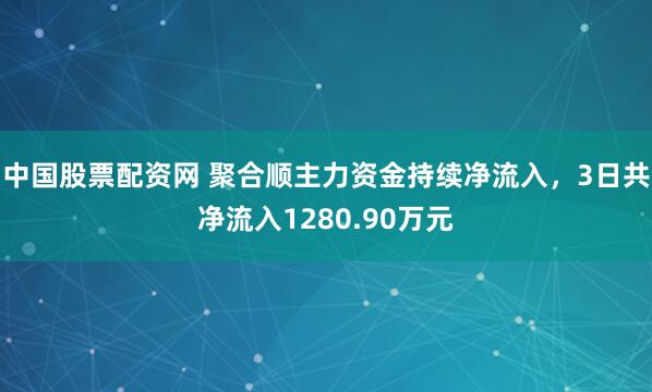 中国股票配资网 聚合顺主力资金持续净流入，3日共净流入1280.90万元
