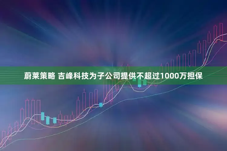 蔚莱策略 吉峰科技为子公司提供不超过1000万担保