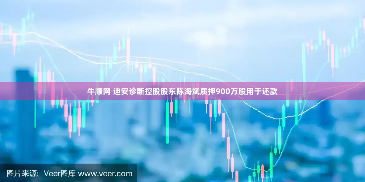 牛顺网 迪安诊断控股股东陈海斌质押900万股用于还款