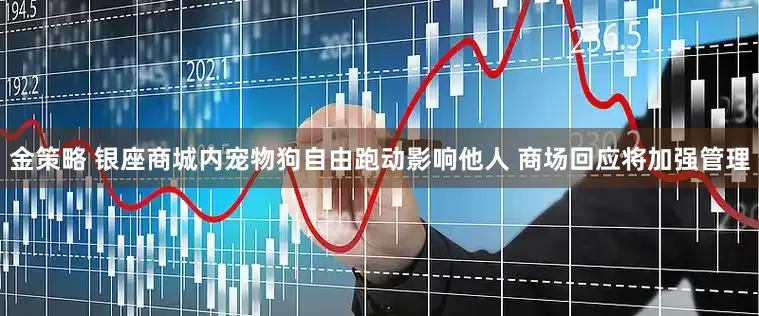 金策略 银座商城内宠物狗自由跑动影响他人 商场回应将加强管理