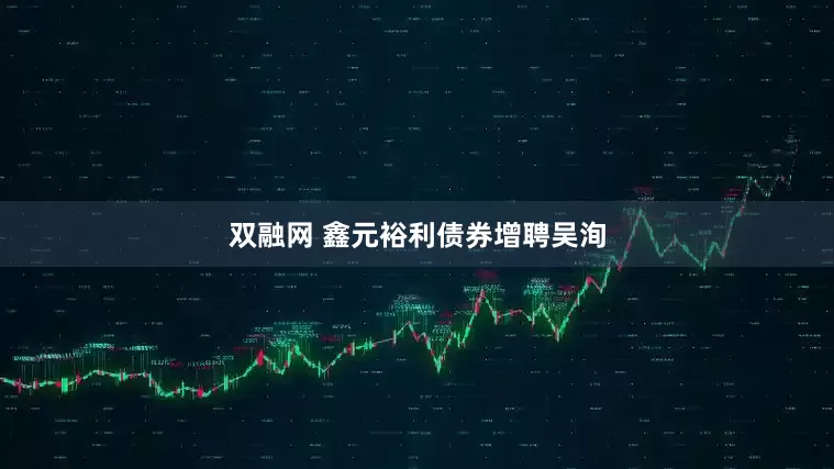 双融网 鑫元裕利债券增聘吴洵
