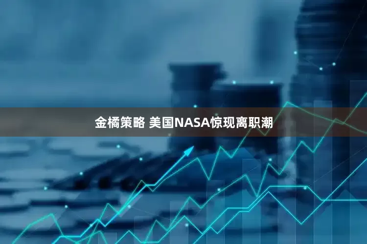 金橘策略 美国NASA惊现离职潮