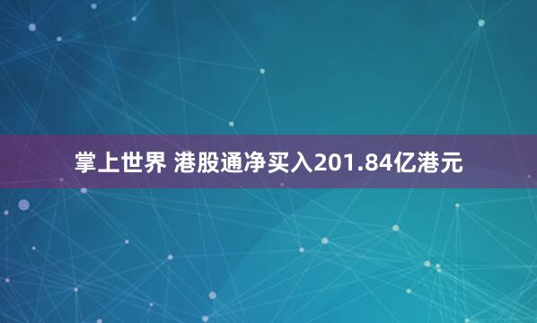 掌上世界 港股通净买入201.84亿港元