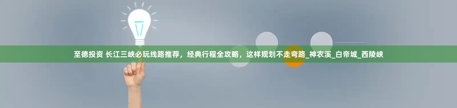 至德投资 长江三峡必玩线路推荐，经典行程全攻略，这样规划不走弯路_神农溪_白帝城_西陵峡