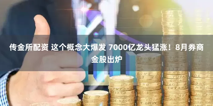 传金所配资 这个概念大爆发 7000亿龙头猛涨！8月券商金股出炉