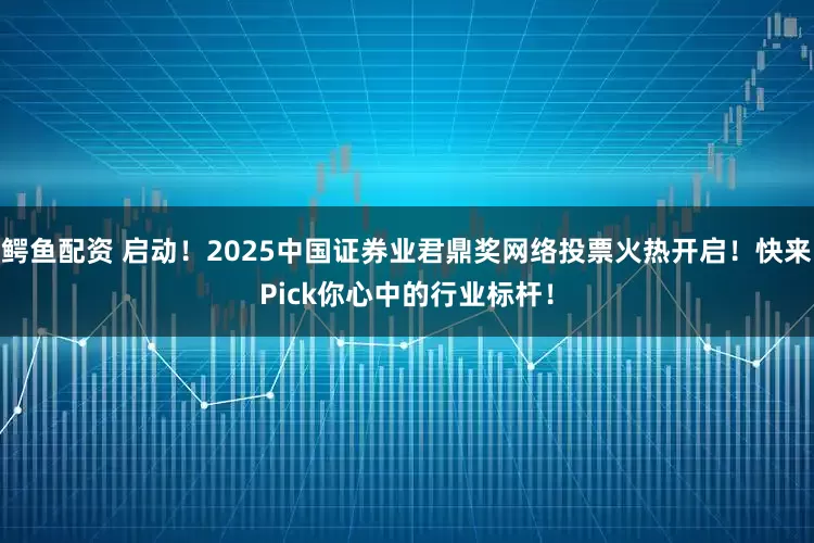 鳄鱼配资 启动！2025中国证券业君鼎奖网络投票火热开启！快来Pick你心中的行业标杆！