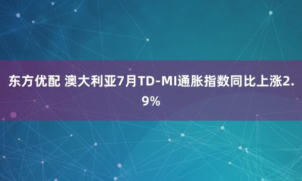 东方优配 澳大利亚7月TD-MI通胀指数同比上涨2.9%