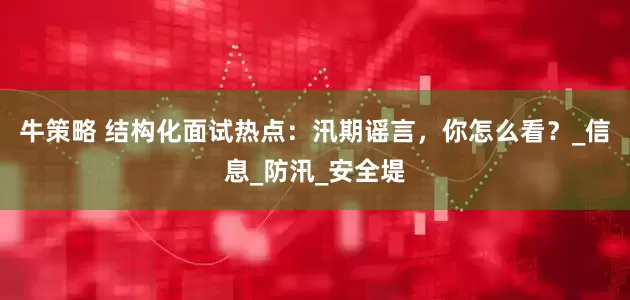 牛策略 结构化面试热点：汛期谣言，你怎么看？_信息_防汛_安全堤