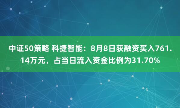 中证50策略 科捷智能:8月8日获融资买入761.14万元,占当日流入资金比例为31.70%