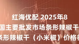 红海优配 2025年8月30日全国主要批发市场条形辣椒干(小米椒)价格行情