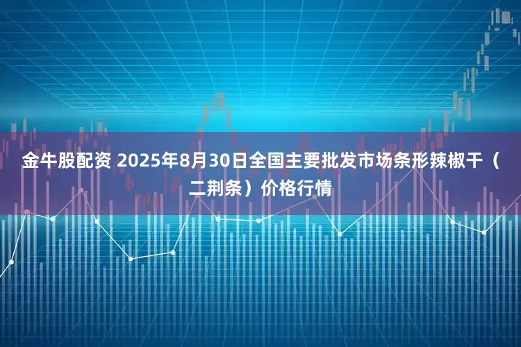 金牛股配资 2025年8月30日全国主要批发市场条形辣椒干(二荆条)价格行情