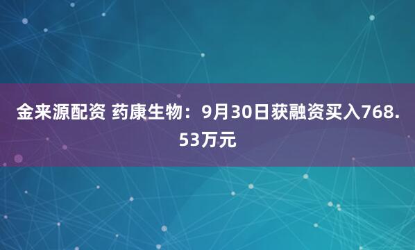 金来源配资 药康生物:9月30日获融资买入768.53万元