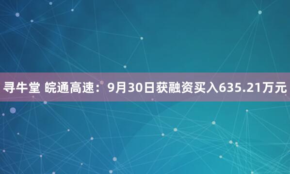 寻牛堂 皖通高速:9月30日获融资买入635.21万元