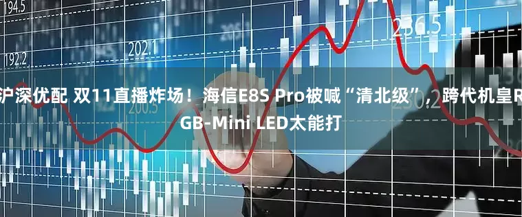 沪深优配 双11直播炸场!海信E8S Pro被喊“清北级”,跨代机皇RGB-Mini LED太能打